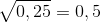 \sqrt{0,25}=0,5