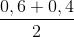 \frac{0,6+0,4}{2}
