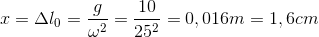 x=\Delta l_{0}=\frac{g}{\omega ^{2}}=\frac{10}{25^{2}}=0,016m=1,6cm