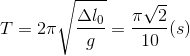 T=2\pi \sqrt{\frac{\Delta l_{0}}{g}}=\frac{\pi \sqrt{2}}{10}(s)