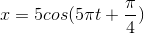 x=5cos(5\pi t + \frac{\pi }{4})