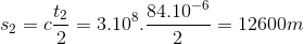 s_{2}=c\frac{t_{2}}{2}=3.10^{8}.\frac{84.10^{-6}}{2}=12600m