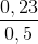 \frac{0,23}{0,5}