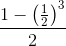 \frac{1-\left ( \frac{1}{2} \right )^{3}}{2}