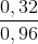 \frac{0,32}{0,96}