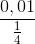 \frac{0,01}{\frac{1}{4}}