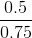 \frac{0.5}{0.75}