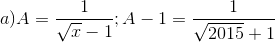 a) A=\frac{1}{\sqrt{x}-1};A-1=\frac{1}{\sqrt{2015}+1}