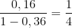 \frac{0,16}{1 - 0,36} = \frac{1}{4}