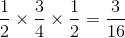 \frac{1}{2}\times \frac{3}{4}\times \frac{1}{2}=\frac{3}{16}