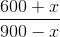 \frac{600 + x}{900- x }