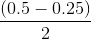 \frac{\left ( 0.5 - 0.25 \right )}{2}
