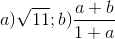 a) \sqrt{11};b) \frac{a+b}{1+a}