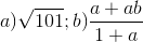 a) \sqrt{101};b) \frac{a+ab}{1+a}