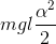 mgl\frac{\alpha ^{2}}{2}