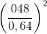 \left ( \frac{048}{0,64} \right )^{2}
