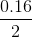 \frac{0.16}{2}