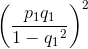\left ( \frac{p_{1}q_{1}}{1-q{_{1}}^{2}} \right )^{2}