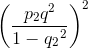 \left ( \frac{p_{2}q^{2}}{1-q{_{2}}^{2}} \right )^{2}