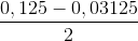 \frac{0,125-0,03125}{2}