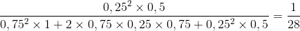 \frac{0,25^{2}\times 0,5}{0,75^{2}\times 1+2\times 0,75\times 0,25\times 0,75+0,25^{2}\times 0,5}=\frac{1}{28}