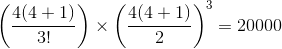 \left ( \frac{4(4+1)}{3!} \right )\times \left ( \frac{4(4+1)}{2} \right )^{3}=20000