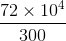 \frac{72\times10^{4}}{300}