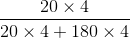 \frac{20\times 4}{20\times 4+180\times 4}