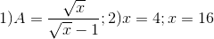 1)A=\frac{\sqrt{x}}{\sqrt{x}-1};2)x=4;x=16