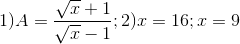 1)A=\frac{\sqrt{x}+1}{\sqrt{x}-1};2)x=16;x=9