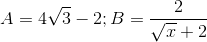 A =4\sqrt{3}-2;B=\frac{2}{\sqrt{x}+2}