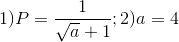 1)P=\frac{1}{\sqrt{a}+1};2)a=4