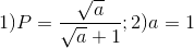 1)P=\frac{\sqrt{a}}{\sqrt{a}+1};2)a=1