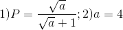 1)P=\frac{\sqrt{a}}{\sqrt{a}+1};2)a=4