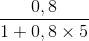 \frac{0,8}{1+0,8\times 5}