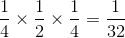 \frac{1}{4}\times \frac{1}{2}\times \frac{1}{4}=\frac{1}{32}