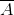 \overline{A}
