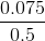 \frac{0.075}{0.5}