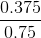 \frac{0.375}{0.75}