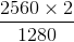 \frac{2560\times 2}{1280}