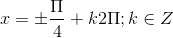 x=\pm \frac{\Pi }{4}+k2\Pi ;k\in Z