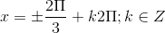 x=\pm \frac{2\Pi }{3}+k2\Pi ;k\in Z