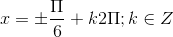 x=\pm \frac{\Pi }{6}+k2\Pi ;k\in Z
