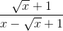 \frac{\sqrt{x}+1}{x-\sqrt{x}+1}
