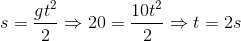 s=\frac{gt^{2}}{2}\Rightarrow 20=\frac{10t^{2}}{2}\Rightarrow t=2s
