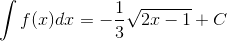 \int f(x)dx=-\frac{1}{3}\sqrt{2x-1}+C