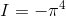 I=-\pi^4