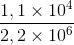 \frac{1,1 \times 10^{4}}{2,2 \times 10^{6}}