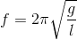 f=2\pi \sqrt{\frac{g}{l}}