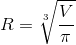 R=\sqrt[3]{\frac{V}{\pi}}